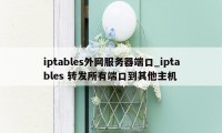 iptables外网服务器端口_iptables 转发所有端口到其他主机