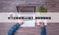 松江区新能源cnc加工_新松智能制造