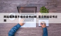 网站服务器不提示证书过期_显示网站证书过期