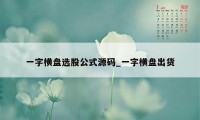 一字横盘选股公式源码_一字横盘出货