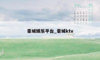 豪城娱乐平台_豪城ktv