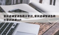 家长进课堂讲急救小常识_家长进课堂讲急救小常识讲课ppt