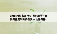 linux跨服务器拷贝_linux从一台服务器复制文件到另一台服务器