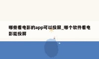 哪些看电影的app可以投屏_哪个软件看电影能投屏