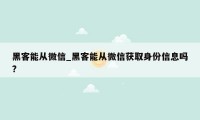 黑客能从微信_黑客能从微信获取身份信息吗?