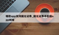 哪款app支持国元证券_国元证券手机版app叫啥