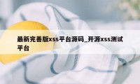 最新完善版xss平台源码_开源xss测试平台