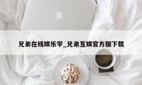 兄弟在线娱乐学_兄弟互娱官方版下载