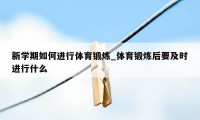 新学期如何进行体育锻炼_体育锻炼后要及时进行什么