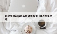 网上电网app怎么给父母买电_网上咋买电呢