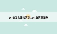 ysl包怎么鉴定真伪_ysl包真假鉴别