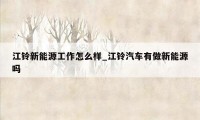 江铃新能源工作怎么样_江铃汽车有做新能源吗