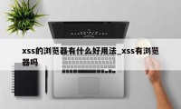 xss的浏览器有什么好用法_xss有浏览器吗