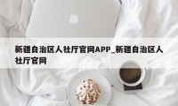 新疆自治区人社厅官网APP_新疆自治区人社厅官网