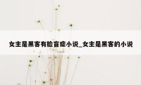 女主是黑客有脸盲症小说_女主是黑客的小说