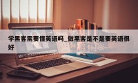 学黑客需要懂英语吗_做黑客是不是要英语很好