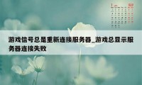 游戏信号总是重新连接服务器_游戏总显示服务器连接失败