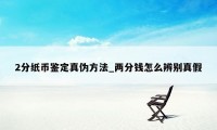 2分纸币鉴定真伪方法_两分钱怎么辨别真假