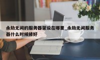 永劫无间的服务器架设在哪里_永劫无间服务器什么时候修好