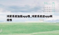 鸿蒙系统加载app慢_鸿蒙系统进app网络慢