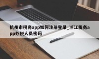 杭州市税务app如何注册登录_浙江税务app办税人员密码