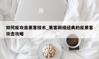 如何反攻击黑客技术_黑客网络经典的反黑客攻击攻略