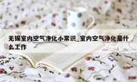 无锡室内空气净化小常识_室内空气净化是什么工作