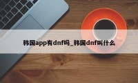 韩国app有dnf吗_韩国dnf叫什么