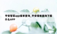 平安管家app保单查询_平安保单查询下载什么APP