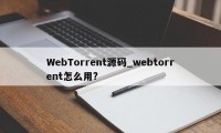 WebTorrent源码_webtorrent怎么用?
