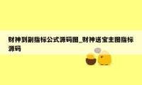 财神到副指标公式源码图_财神送宝主图指标源码