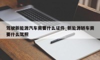 驾驶新能源汽车需要什么证件_新能源轿车需要什么驾照