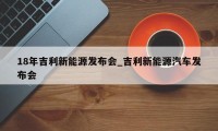 18年吉利新能源发布会_吉利新能源汽车发布会