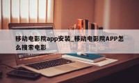 移动电影院app安装_移动电影院APP怎么搜索电影