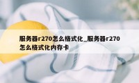 服务器r270怎么格式化_服务器r270怎么格式化内存卡