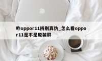 咋oppor11辨别真伪_怎么看oppor11是不是原装屏