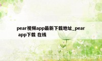 pear视频app最新下载地址_pear app下载 在线