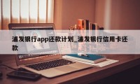 浦发银行app还款计划_浦发银行信用卡还款