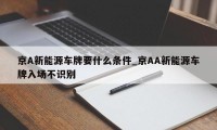 京A新能源车牌要什么条件_京AA新能源车牌入场不识别