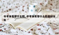 中考体育穿什么鞋_中考体育穿什么鞋最好女生