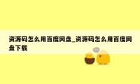 资源码怎么用百度网盘_资源码怎么用百度网盘下载