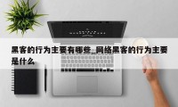 黑客的行为主要有哪些_网络黑客的行为主要是什么