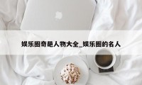 娱乐圈奇葩人物大全_娱乐圈的名人