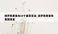 俄罗斯黑客向10个国家宣战_俄罗斯黑客和美国黑客