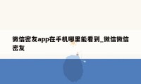 微信密友app在手机哪里能看到_微信微信密友