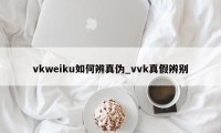 vkweiku如何辨真伪_vvk真假辨别