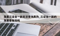 发票三证合一前无法查询真伪_三证合一前的发票章有效吗