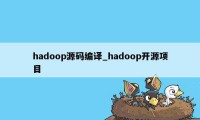 hadoop源码编译_hadoop开源项目