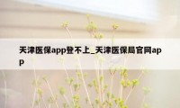 天津医保app登不上_天津医保局官网app