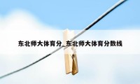 东北师大体育分_东北师大体育分数线